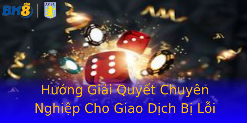 Hướng Giải Quyết Chuyên Nghiệp Cho Giao Dịch Bị Lỗi Hướng Giải Quyết Chuyên Nghiệp Cho Giao Dịch Bị Lỗi
