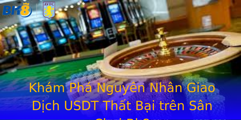 Khám Phá Nguyên Nhân Giao Dịch USDT Thất Bại trên Sân Chơi Bk8 Khám Phá Nguyên Nhân Giao Dịch USDT Thất Bại trên Sân Chơi Bk8