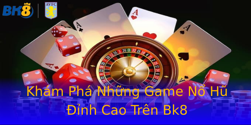 Khám Phá Những Game Nổ Hũ Đỉnh Cao Trên Bk8 Khám Phá Những Game Nổ Hũ Đỉnh Cao Trên Bk8