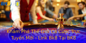 Khám Phá Thế Giới Cá Cược Trực Tuyến Mới - Link Bk8 Tại BK8 4 Kham Pha The Gioi Ca Cuoc Truc Tuyen Moi Link Bk8 Tai Bk8