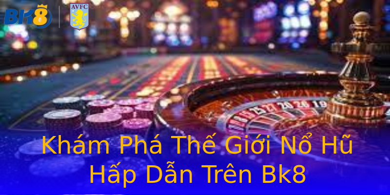 Khám Phá Thế Giới Nổ Hũ Hấp Dẫn Trên Bk8 Khám Phá Thế Giới Nổ Hũ Hấp Dẫn Trên Bk8